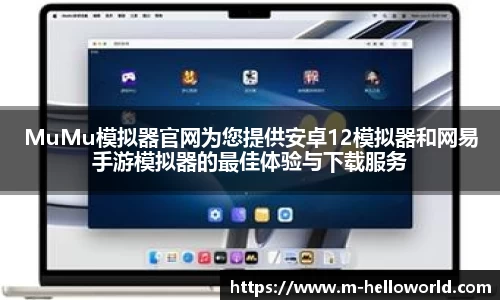MuMu模拟器官网为您提供安卓12模拟器和网易手游模拟器的最佳体验与下载服务